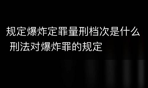 规定爆炸定罪量刑档次是什么 刑法对爆炸罪的规定