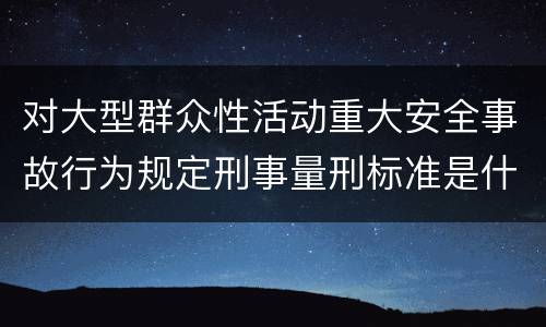 对大型群众性活动重大安全事故行为规定刑事量刑标准是什么样