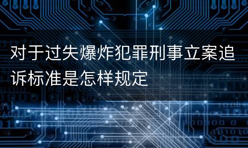 对于过失爆炸犯罪刑事立案追诉标准是怎样规定