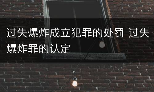 过失爆炸成立犯罪的处罚 过失爆炸罪的认定