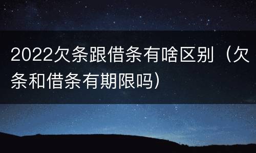 2022欠条跟借条有啥区别（欠条和借条有期限吗）