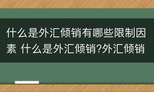 什么是外汇倾销有哪些限制因素 什么是外汇倾销?外汇倾销为什么能扩大出口、限制进口?