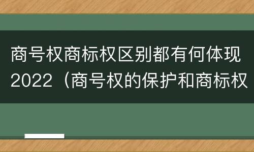商号权商标权区别都有何体现2022（商号权的保护和商标权的保护一样是全国性范围的）