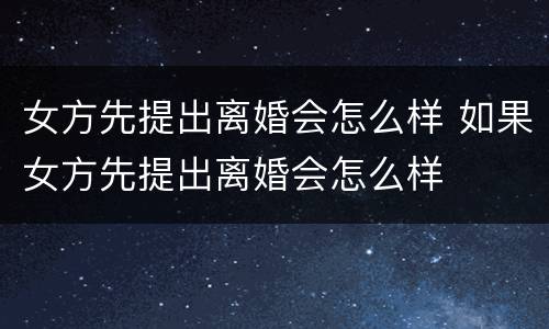 女方先提出离婚会怎么样 如果女方先提出离婚会怎么样