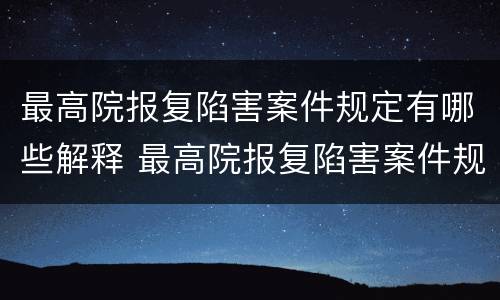 最高院报复陷害案件规定有哪些解释 最高院报复陷害案件规定有哪些解释呢