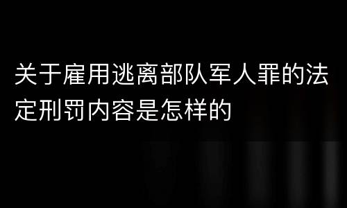 关于雇用逃离部队军人罪的法定刑罚内容是怎样的
