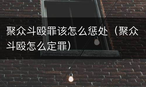 聚众斗殴罪该怎么惩处（聚众斗殴怎么定罪）