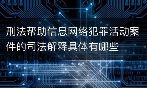 刑法帮助信息网络犯罪活动案件的司法解释具体有哪些