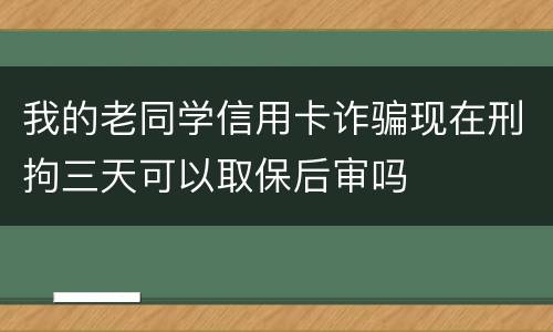 我的老同学信用卡诈骗现在刑拘三天可以取保后审吗