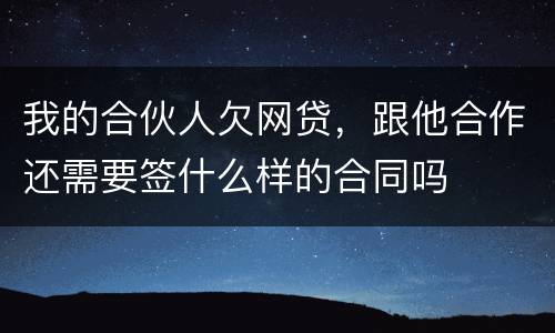我的合伙人欠网贷，跟他合作还需要签什么样的合同吗