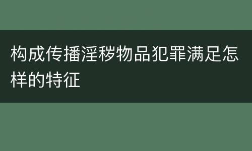 构成传播淫秽物品犯罪满足怎样的特征