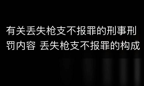 有关丢失枪支不报罪的刑事刑罚内容 丢失枪支不报罪的构成要件