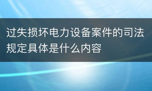 过失损坏电力设备案件的司法规定具体是什么内容