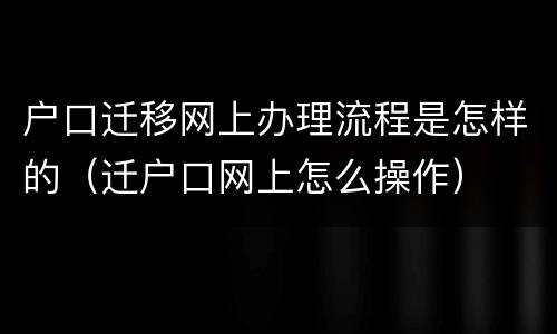 户口迁移网上办理流程是怎样的（迁户口网上怎么操作）