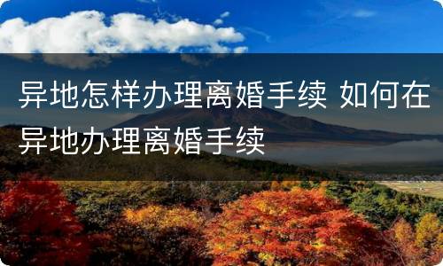 异地怎样办理离婚手续 如何在异地办理离婚手续