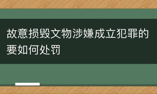 故意损毁文物涉嫌成立犯罪的要如何处罚