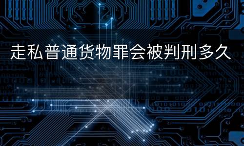 走私普通货物罪会被判刑多久