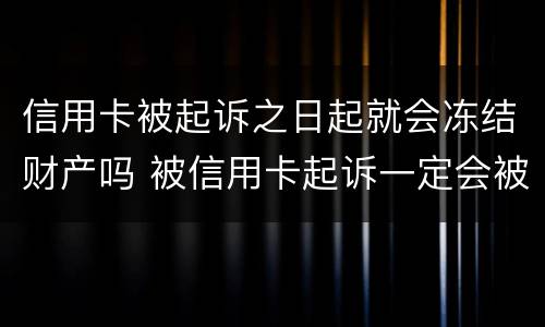 信用卡被起诉之日起就会冻结财产吗 被信用卡起诉一定会被强制执行吗