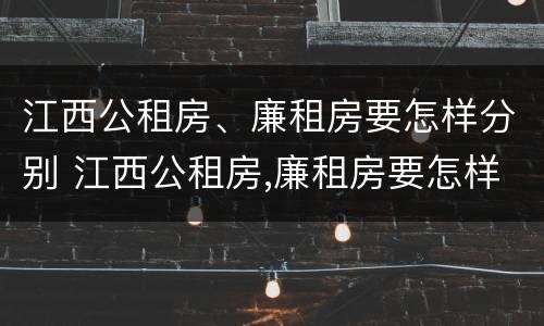 江西公租房、廉租房要怎样分别 江西公租房,廉租房要怎样分别申请