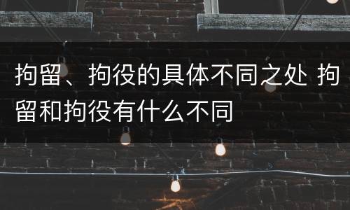 拘留、拘役的具体不同之处 拘留和拘役有什么不同