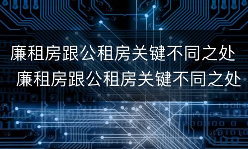 廉租房跟公租房关键不同之处 廉租房跟公租房关键不同之处在哪