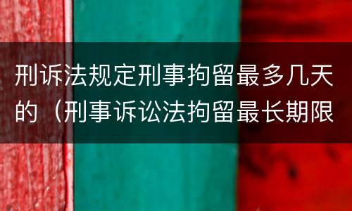 刑诉法规定刑事拘留最多几天的（刑事诉讼法拘留最长期限）