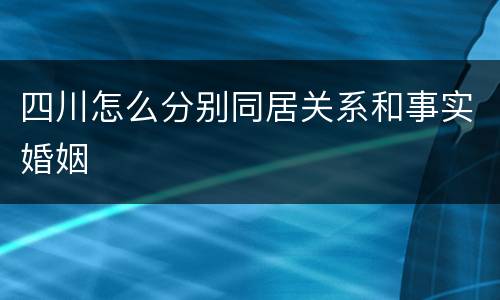 四川怎么分别同居关系和事实婚姻
