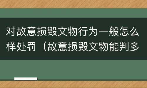对故意损毁文物行为一般怎么样处罚（故意损毁文物能判多少年）