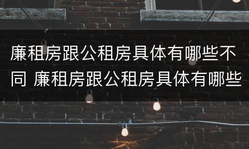 廉租房跟公租房具体有哪些不同 廉租房跟公租房具体有哪些不同之处