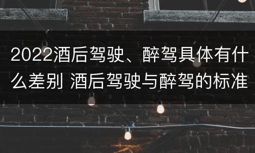 2022酒后驾驶、醉驾具体有什么差别 酒后驾驶与醉驾的标准