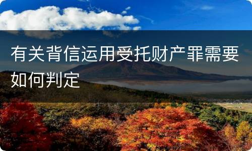 有关背信运用受托财产罪需要如何判定