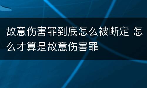 故意伤害罪到底怎么被断定 怎么才算是故意伤害罪