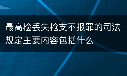 最高检丢失枪支不报罪的司法规定主要内容包括什么