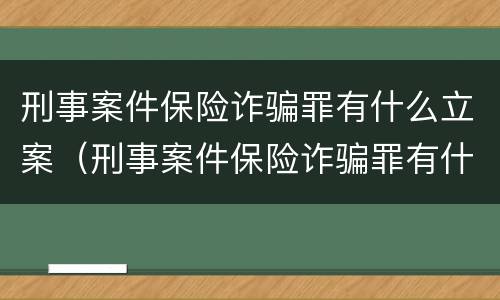 刑事案件保险诈骗罪有什么立案（刑事案件保险诈骗罪有什么立案条件）