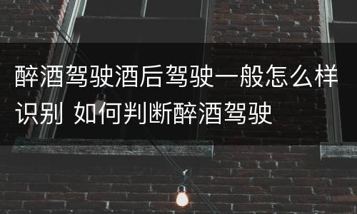醉酒驾驶酒后驾驶一般怎么样识别 如何判断醉酒驾驶
