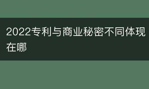 2022专利与商业秘密不同体现在哪