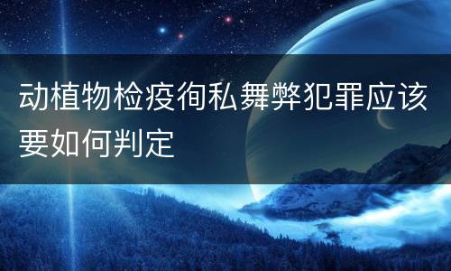 动植物检疫徇私舞弊犯罪应该要如何判定