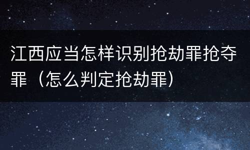 江西应当怎样识别抢劫罪抢夺罪（怎么判定抢劫罪）