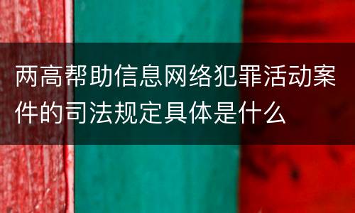 两高帮助信息网络犯罪活动案件的司法规定具体是什么