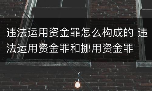 违法运用资金罪怎么构成的 违法运用资金罪和挪用资金罪