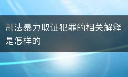 刑法暴力取证犯罪的相关解释是怎样的
