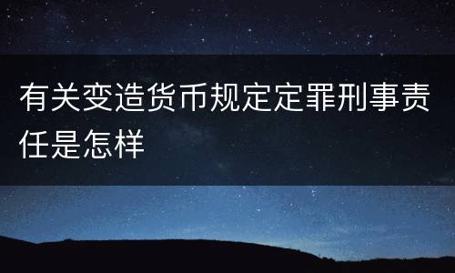 有关变造货币规定定罪刑事责任是怎样