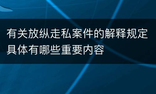 有关放纵走私案件的解释规定具体有哪些重要内容