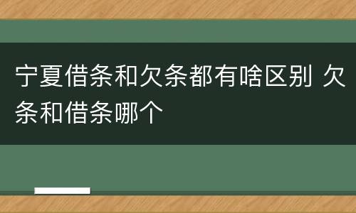 宁夏借条和欠条都有啥区别 欠条和借条哪个