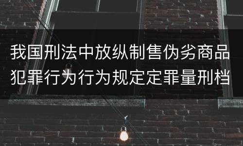我国刑法中放纵制售伪劣商品犯罪行为行为规定定罪量刑档次是怎样