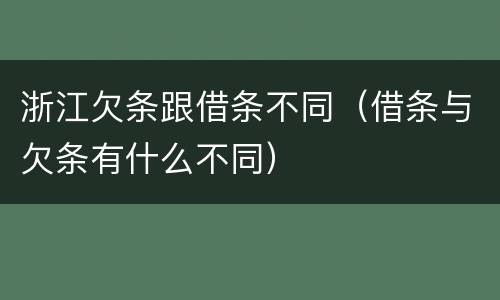 浙江欠条跟借条不同（借条与欠条有什么不同）
