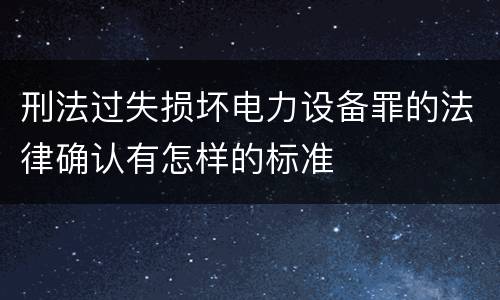 刑法过失损坏电力设备罪的法律确认有怎样的标准