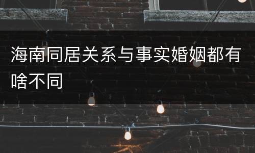 海南同居关系与事实婚姻都有啥不同
