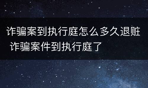 诈骗案到执行庭怎么多久退赃 诈骗案件到执行庭了