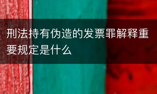 刑法持有伪造的发票罪解释重要规定是什么